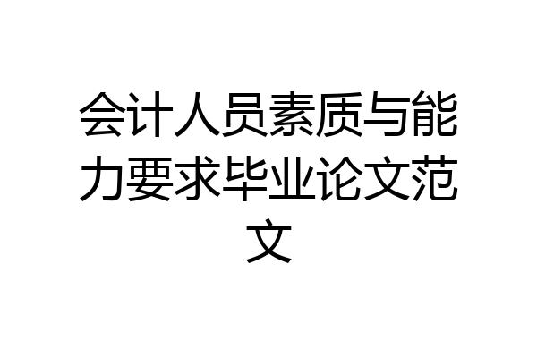 会计人员素质与能力要求毕业论文范文