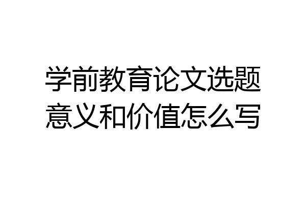 学前教育论文选题意义和价值怎么写