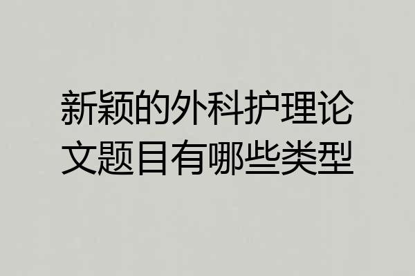 新颖的外科护理论文题目有哪些类型