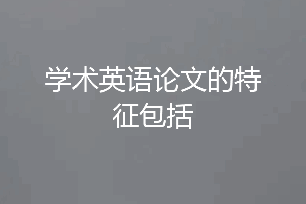 学术英语论文的特征包括