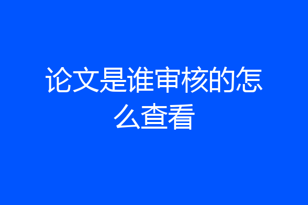 论文是谁审核的怎么查看