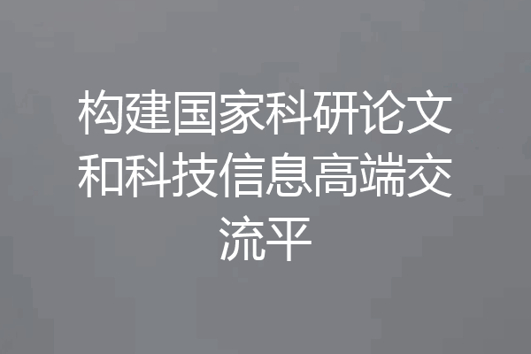 构建国家科研论文和科技信息高端交流平
