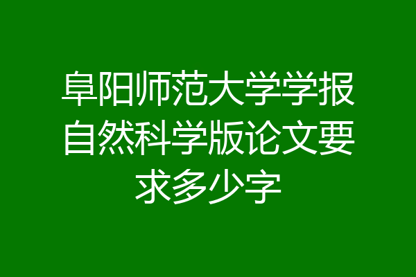 阜阳师范大学学报自然科学版论文要求多少字