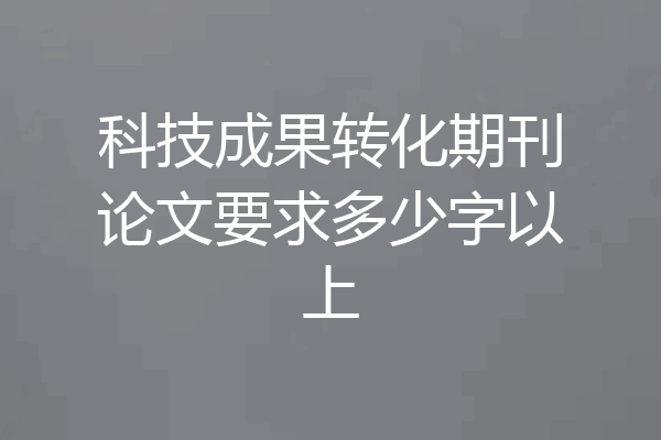 科技成果转化期刊论文要求多少字以上