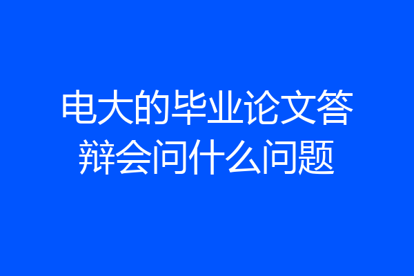 电大的毕业论文答辩会问什么问题