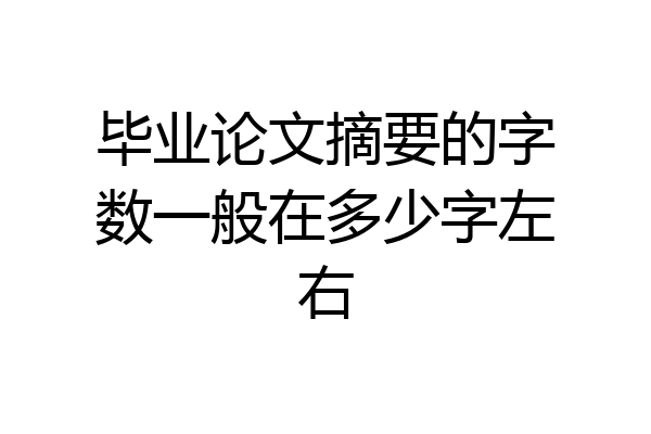毕业论文摘要的字数一般在多少字左右