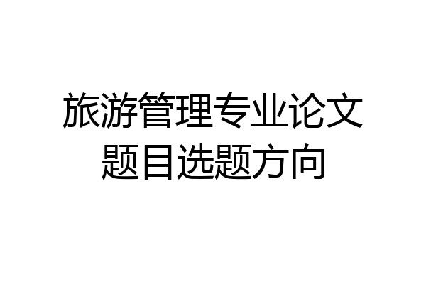旅游管理专业论文题目选题方向