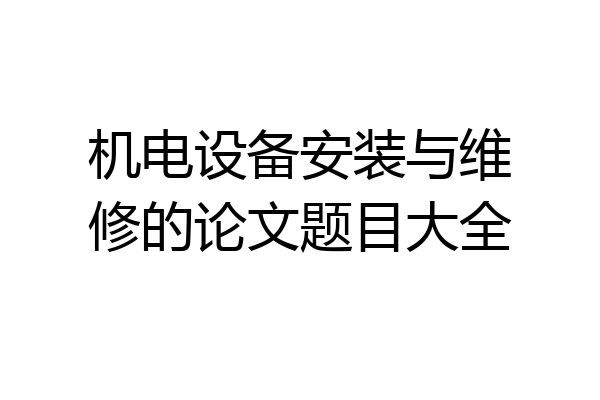 机电设备安装与维修的论文题目大全