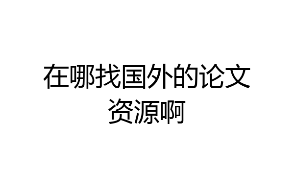 在哪找国外的论文资源啊