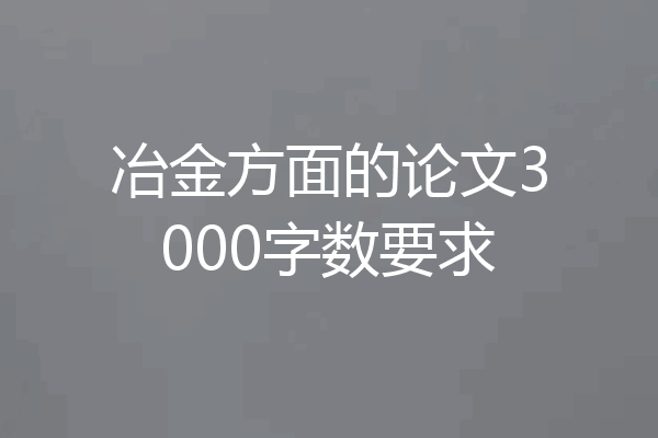 冶金方面的论文3000字数要求