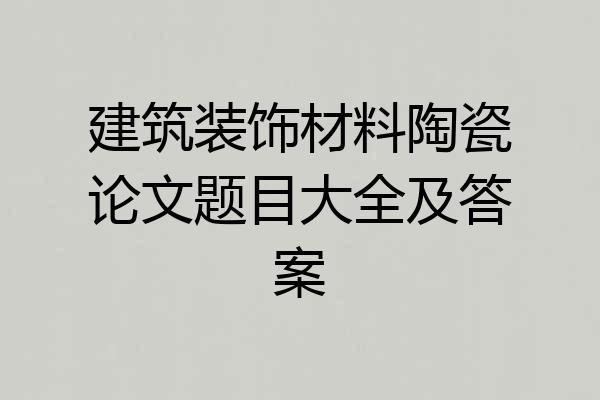 建筑装饰材料陶瓷论文题目大全及答案