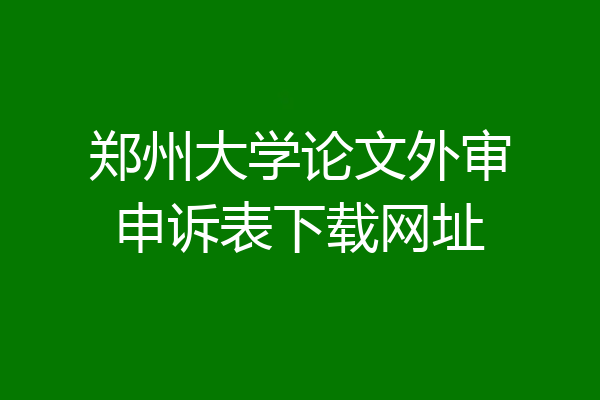 郑州大学论文外审申诉表下载网址