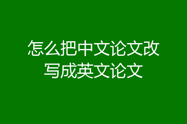 怎么把中文论文改写成英文论文