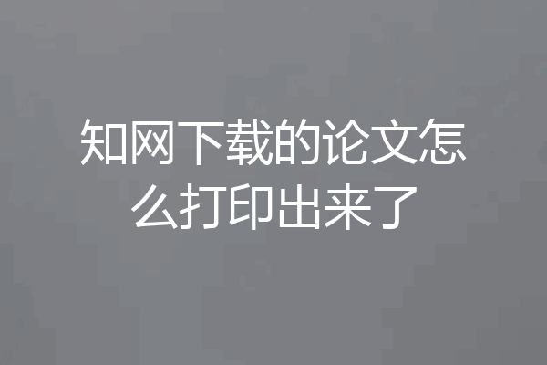 知网下载的论文怎么打印出来了