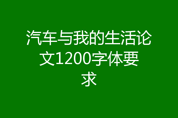 汽车与我的生活论文1200字体要求