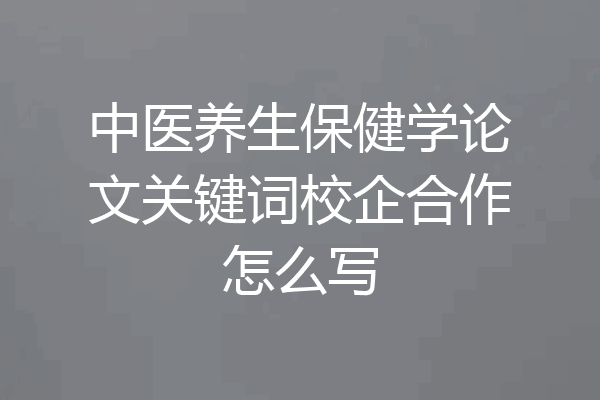 中医养生保健学论文关键词校企合作怎么写