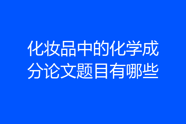 化妆品中的化学成分论文题目有哪些
