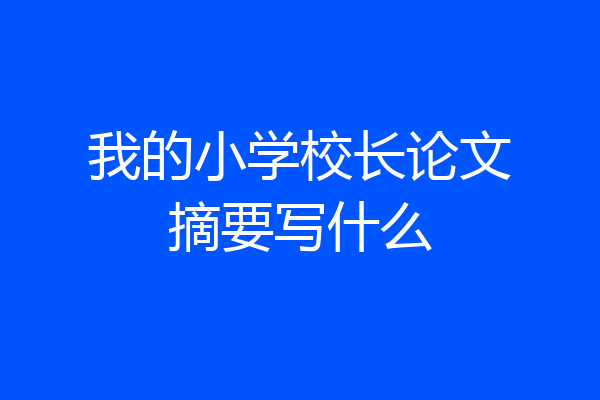 我的小学校长论文摘要写什么