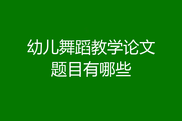 幼儿舞蹈教学论文题目有哪些