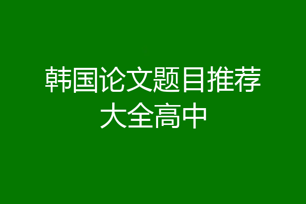韩国论文题目推荐大全高中