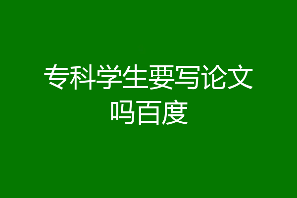 专科学生要写论文吗百度