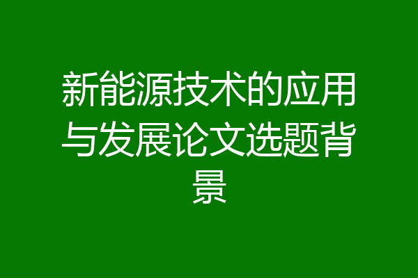 新能源技术的应用与发展论文选题背景