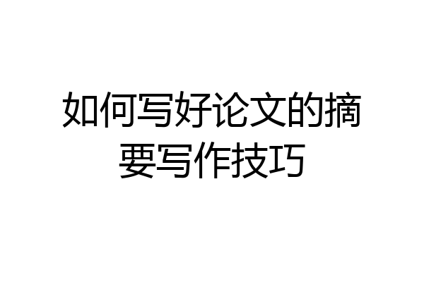 如何写好论文的摘要写作技巧