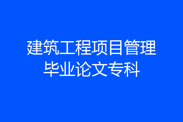 建筑工程项目管理毕业论文专科