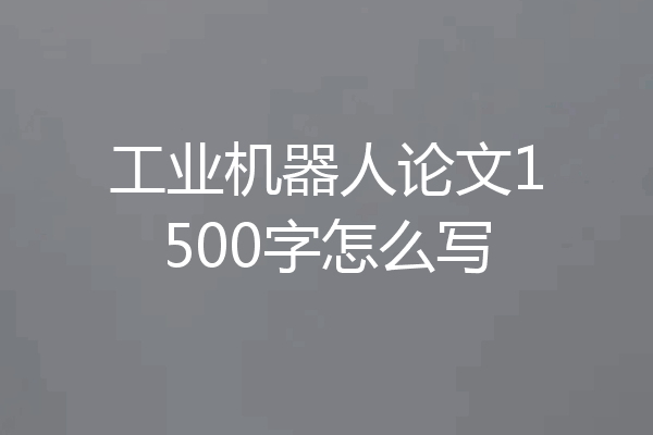 工业机器人论文1500字怎么写
