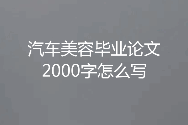 汽车美容毕业论文2000字怎么写