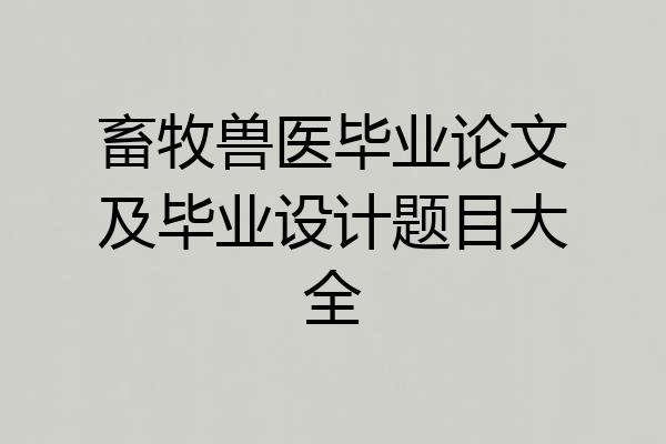 畜牧兽医毕业论文及毕业设计题目大全