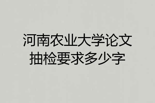 河南农业大学论文抽检要求多少字
