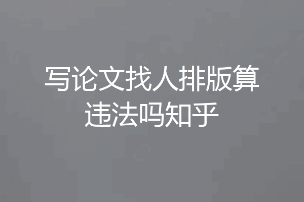写论文找人排版算违法吗知乎
