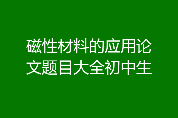 磁性材料的应用论文题目大全初中生