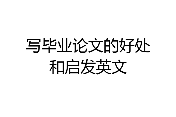 写毕业论文的好处和启发英文