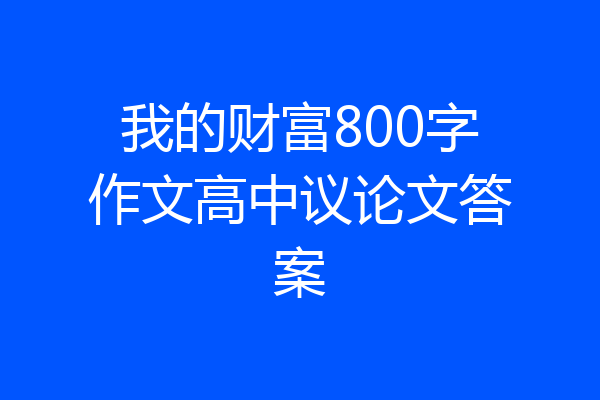 我的财富800字作文高中议论文答案