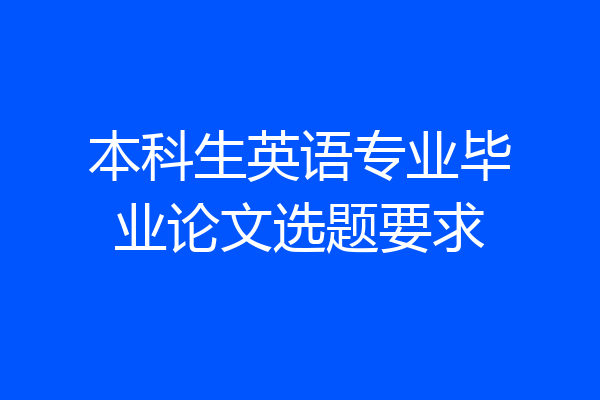 本科生英语专业毕业论文选题要求
