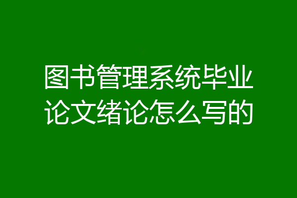 图书管理系统毕业论文绪论怎么写的