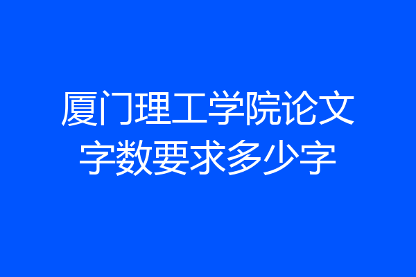 厦门理工学院论文字数要求多少字
