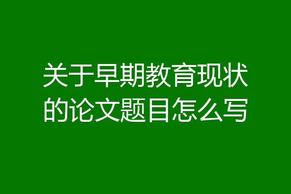 关于早期教育现状的论文题目怎么写