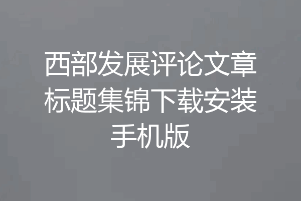西部发展评论文章标题集锦下载安装手机版