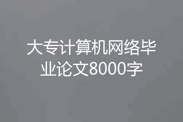 大专计算机网络毕业论文8000字