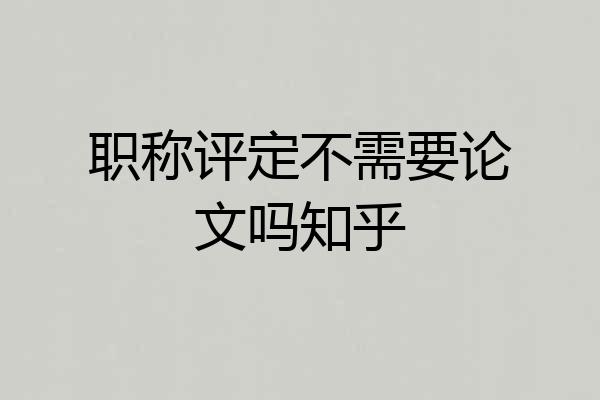 职称评定不需要论文吗知乎