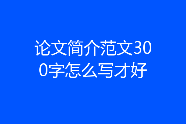 论文简介范文300字怎么写才好