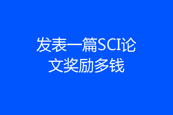 发表一篇SCI论文奖励多钱