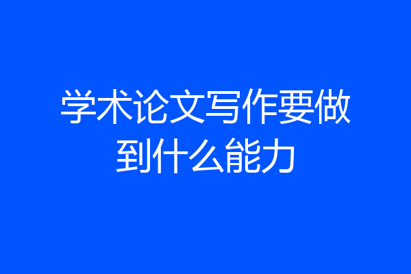 学术论文写作要做到什么能力