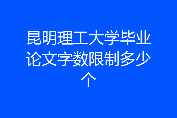 昆明理工大学毕业论文字数限制多少个