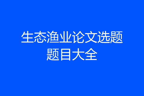 生态渔业论文选题题目大全