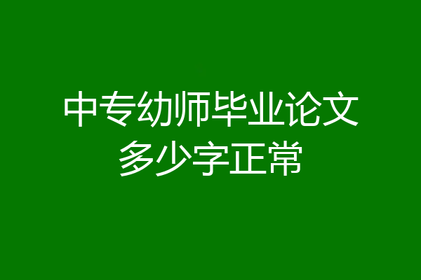 中专幼师毕业论文多少字正常