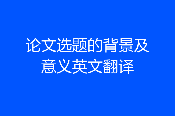 论文选题的背景及意义英文翻译